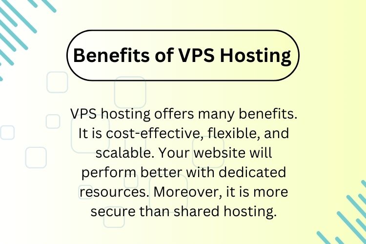 VPS hosting offers many benefits. It is cost-effective, flexible, and scalable. Your website will perform better with dedicated resources. Moreover, it is more secure than shared hosting.
